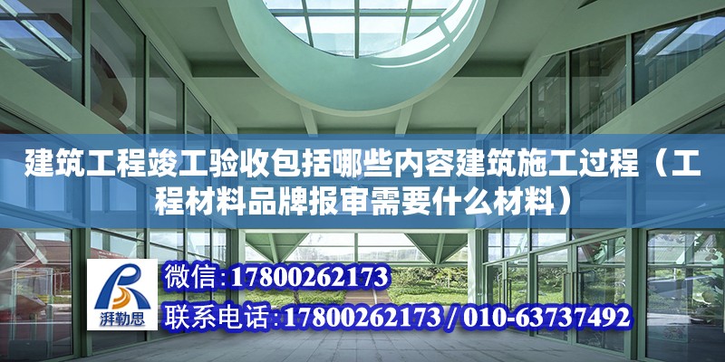 建筑工程竣工驗收包括哪些內容建筑施工過程（工程材料品牌報審需要什么材料）