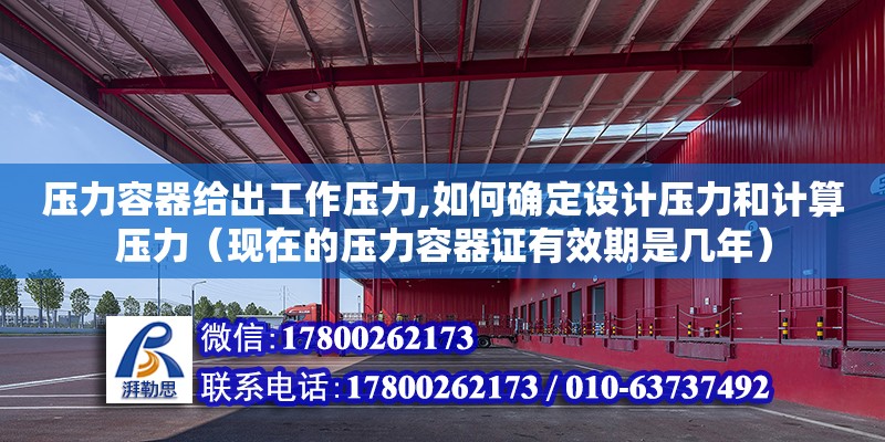 壓力容器給出工作壓力,如何確定設計壓力和計算壓力（現在的壓力容器證有效期是幾年）