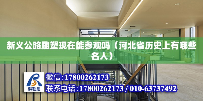 新義公路雕塑現(xiàn)在能參觀嗎（河北省歷史上有哪些名人）