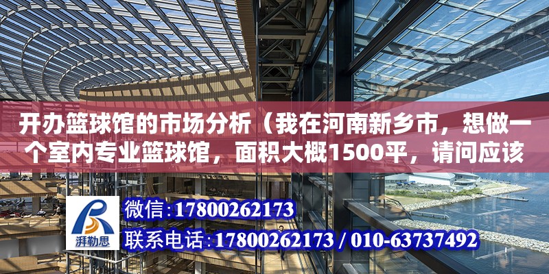 開辦籃球館的市場分析（我在河南新鄉(xiāng)市，想做一個室內(nèi)專業(yè)籃球館，面積大概1500平，請問應(yīng)該注意哪些問題）