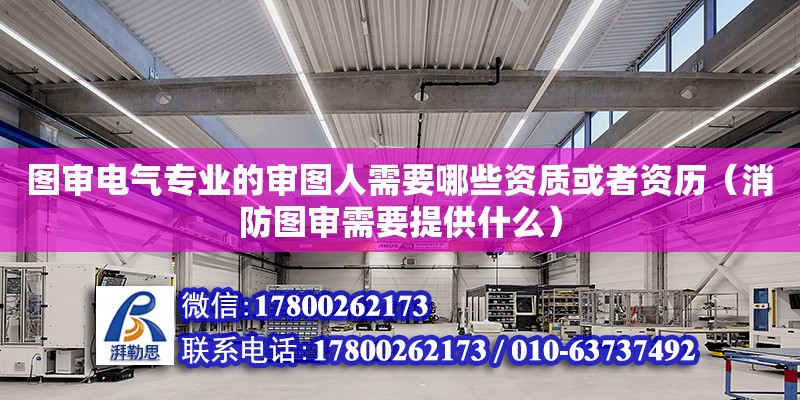 圖審電氣專業的審圖人需要哪些資質或者資歷（消防圖審需要提供什么）