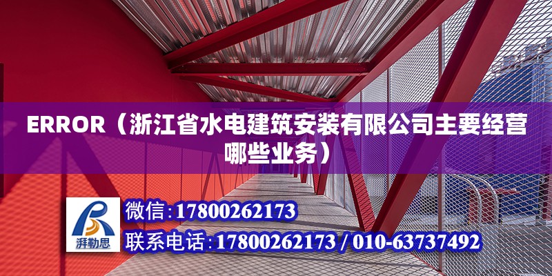 ERROR（浙江省水電建筑安裝有限公司主要經營哪些業務）