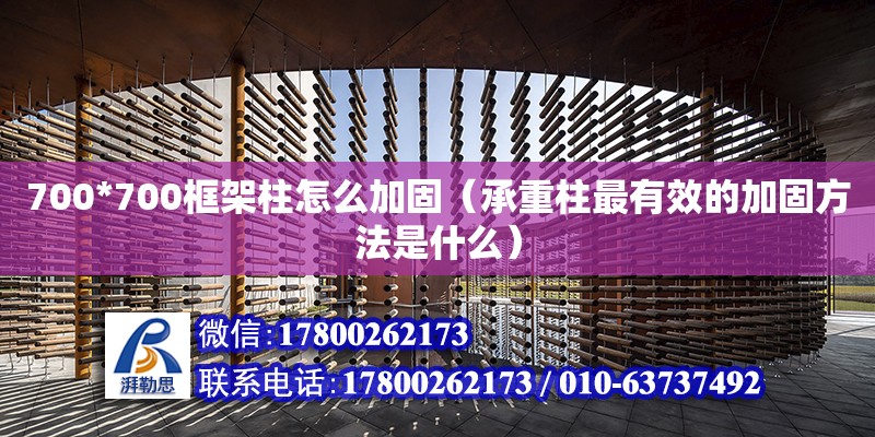 700*700框架柱怎么加固（承重柱最有效的加固方法是什么） 北京加固設計