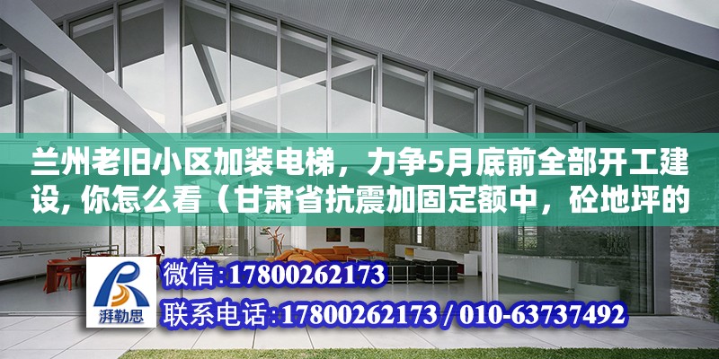 蘭州老舊小區加裝電梯，力爭5月底前全部開工建設, 你怎么看（甘肅省抗震加固定額中，砼地坪的拆除為人工，如采用機械，應如何折算）