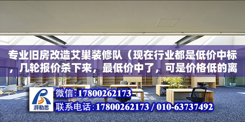 專業(yè)舊房改造艾巢裝修隊（現(xiàn)在行業(yè)都是低價中標，幾輪報價殺下來，最低價中了，可是價格低的離譜，沒了利潤，服務(wù)用什么來保障呢）