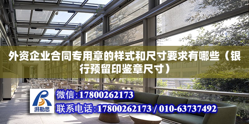 外資企業合同專用章的樣式和尺寸要求有哪些（銀行預留印鑒章尺寸）