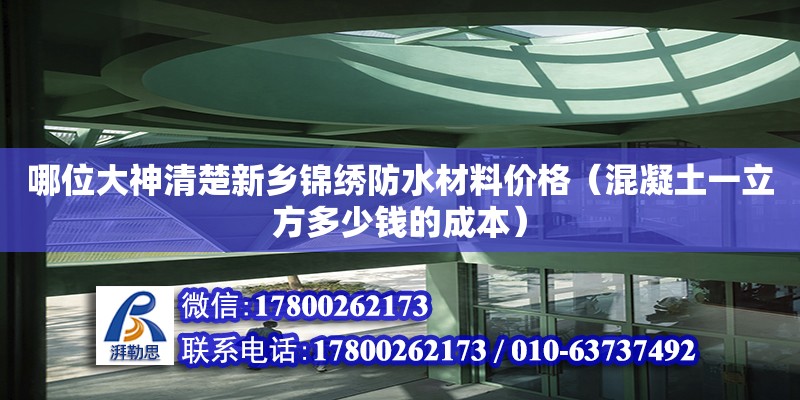 哪位大神清楚新鄉錦繡防水材料價格（混凝土一立方多少錢的成本）