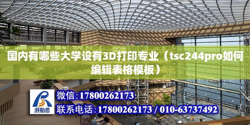 國內有哪些大學設有3D打印專業（tsc244pro如何編輯表格模板） 北京加固設計