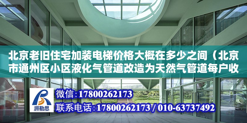 北京老舊住宅加裝電梯價(jià)格大概在多少之間（北京市通州區(qū)小區(qū)液化氣管道改造為天然氣管道每戶收費(fèi)3900元合理） 北京加固設(shè)計(jì)