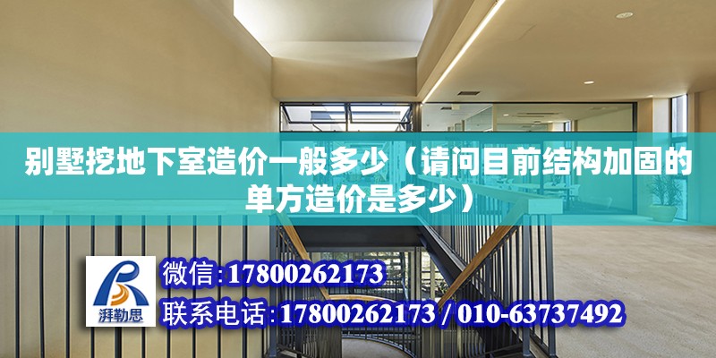 別墅挖地下室造價一般多少（請問目前結構加固的單方造價是多少） 北京加固設計