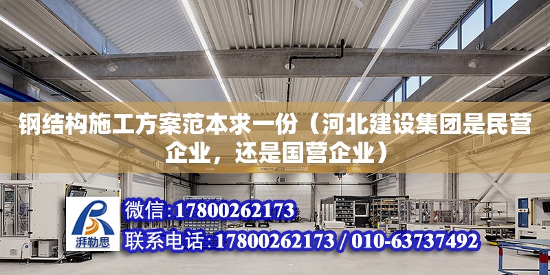 鋼結構施工方案范本求一份（河北建設集團是民營企業，還是國營企業） 北京加固設計