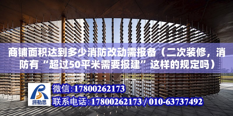 商鋪面積達到多少消防改動需報備（二次裝修，消防有“超過50平米需要報建”這樣的規(guī)定嗎）