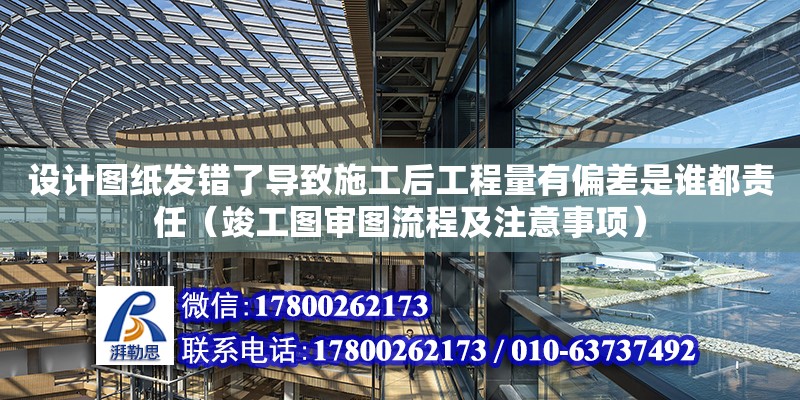 設計圖紙發錯了導致施工后工程量有偏差是誰都責任（竣工圖審圖流程及注意事項） 北京加固設計