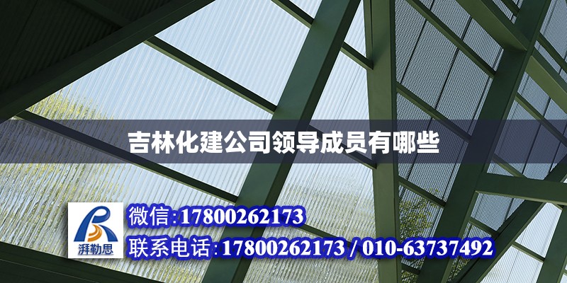 吉林化建公司領(lǐng)導(dǎo)成員有哪些