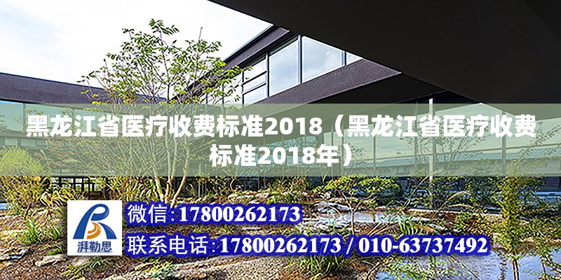 黑龍江省醫療收費標準2018（黑龍江省醫療收費標準2018年）