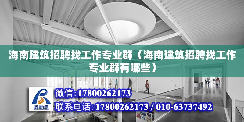 海南建筑招聘找工作專業(yè)群（海南建筑招聘找工作專業(yè)群有哪些）