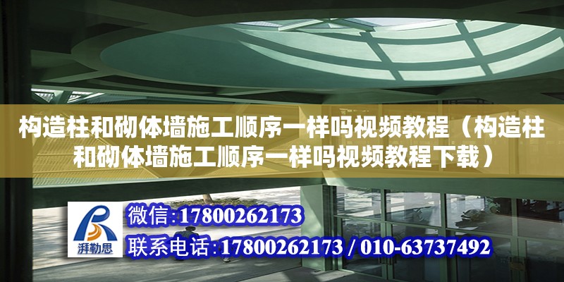 構(gòu)造柱和砌體墻施工順序一樣嗎視頻教程（構(gòu)造柱和砌體墻施工順序一樣嗎視頻教程下載）