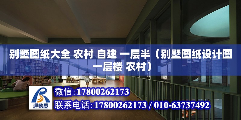 別墅圖紙大全 農(nóng)村 自建 一層半（別墅圖紙設(shè)計圖 一層樓 農(nóng)村）