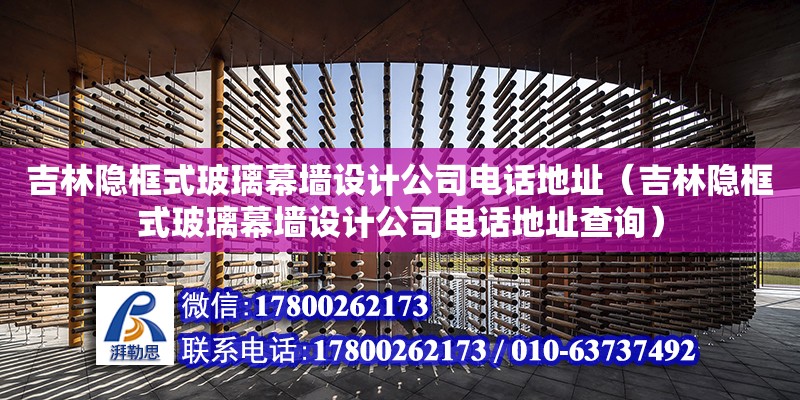 吉林隱框式玻璃幕墻設計公司電話地址（吉林隱框式玻璃幕墻設計公司電話地址查詢）