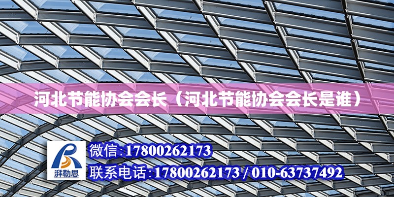 河北節能協會會長（河北節能協會會長是誰） 北京加固設計（加固設計公司）