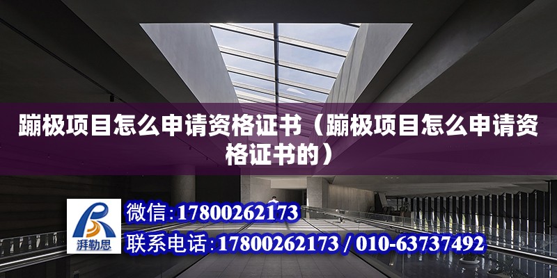 蹦極項目怎么申請資格證書（蹦極項目怎么申請資格證書的） 北京加固設計（加固設計公司）