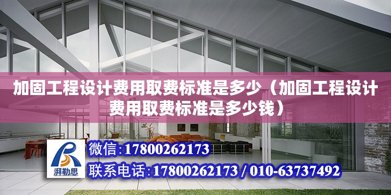 加固工程設計費用取費標準是多少（加固工程設計費用取費標準是多少錢） 北京加固設計（加固設計公司）