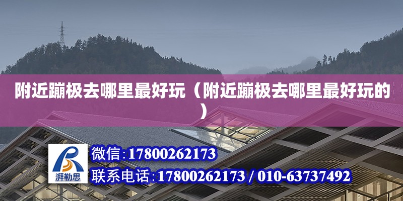 附近蹦極去哪里最好玩（附近蹦極去哪里最好玩的） 北京加固設計（加固設計公司）