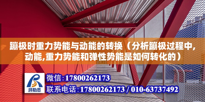 蹦極時重力勢能與動能的轉換（分析蹦極過程中,動能,重力勢能和彈性勢能是如何轉化的） 鋼結構網架設計