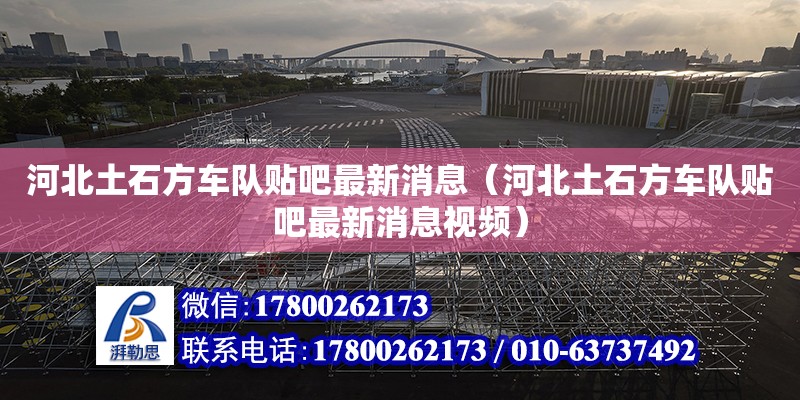 河北土石方車隊貼吧最新消息（河北土石方車隊貼吧最新消息視頻） 鋼結構網架設計