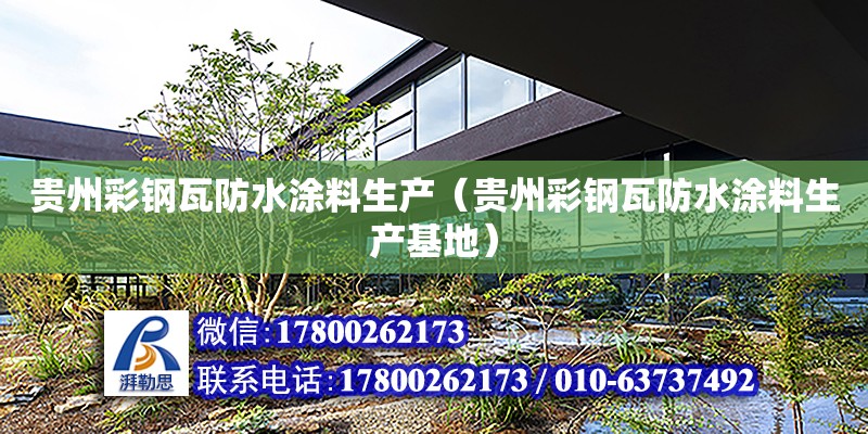 貴州彩鋼瓦防水涂料生產(chǎn)（貴州彩鋼瓦防水涂料生產(chǎn)基地）