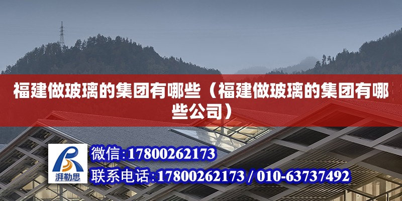 福建做玻璃的集團(tuán)有哪些（福建做玻璃的集團(tuán)有哪些公司） 鋼結(jié)構(gòu)網(wǎng)架設(shè)計(jì)