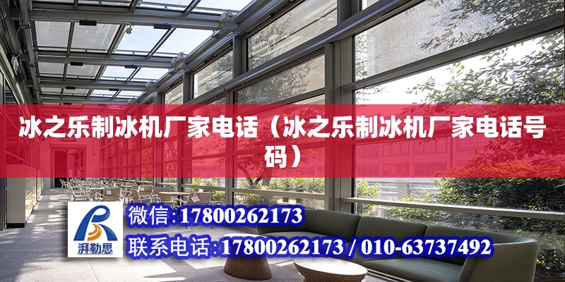 冰之樂制冰機廠家電話（冰之樂制冰機廠家電話號碼） 北京加固設計（加固設計公司）