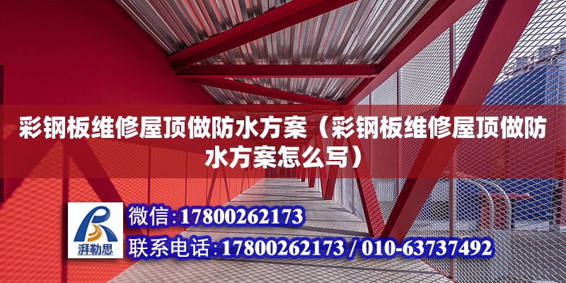 彩鋼板維修屋頂做防水方案（彩鋼板維修屋頂做防水方案怎么寫(xiě)）