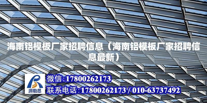 海南鋁模板廠家招聘信息（海南鋁模板廠家招聘信息最新）