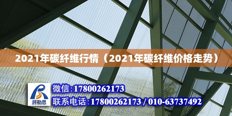 2021年碳纖維行情（2021年碳纖維價格走勢）