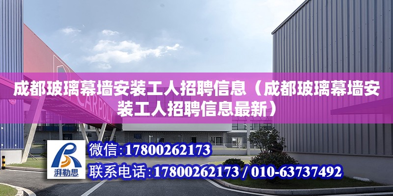 成都玻璃幕墻安裝工人招聘信息（成都玻璃幕墻安裝工人招聘信息最新）