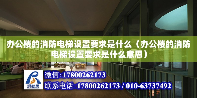 辦公樓的消防電梯設置要求是什么（辦公樓的消防電梯設置要求是什么意思）