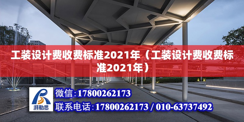 工裝設(shè)計(jì)費(fèi)收費(fèi)標(biāo)準(zhǔn)2021年（工裝設(shè)計(jì)費(fèi)收費(fèi)標(biāo)準(zhǔn)2021年）