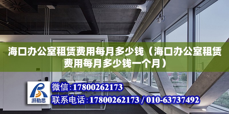 海口辦公室租賃費用每月多少錢（海口辦公室租賃費用每月多少錢一個月） 鋼結構網架設計