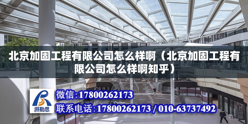 北京加固工程有限公司怎么樣啊（北京加固工程有限公司怎么樣啊知乎）