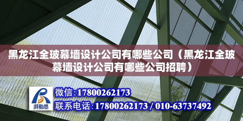 黑龍江全玻幕墻設(shè)計(jì)公司有哪些公司（黑龍江全玻幕墻設(shè)計(jì)公司有哪些公司招聘） 鋼結(jié)構(gòu)網(wǎng)架設(shè)計(jì)