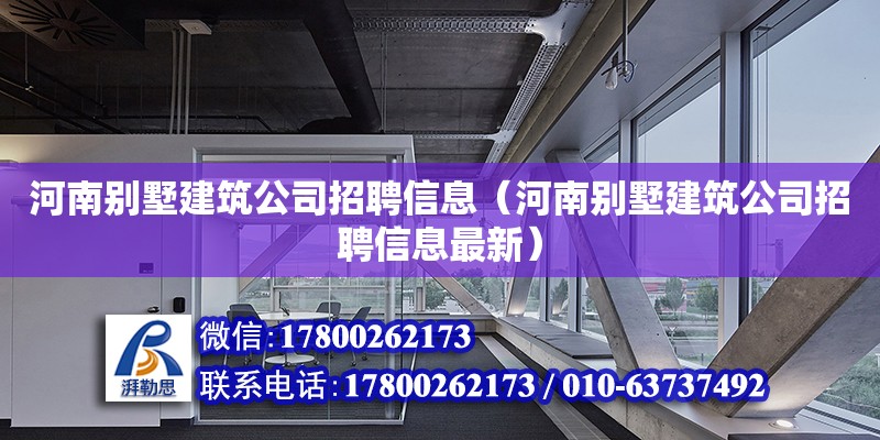 河南別墅建筑公司招聘信息（河南別墅建筑公司招聘信息最新）