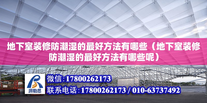 地下室裝修防潮濕的最好方法有哪些（地下室裝修防潮濕的最好方法有哪些呢） 北京加固設計（加固設計公司）