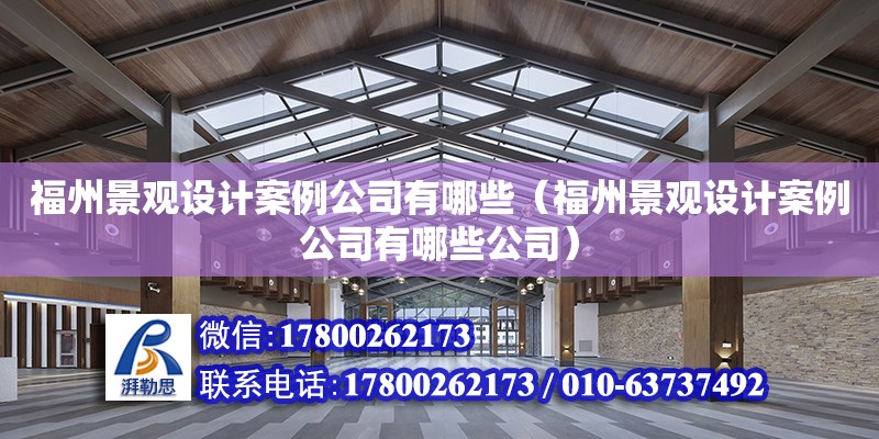 福州景觀設計案例公司有哪些（福州景觀設計案例公司有哪些公司） 北京加固設計（加固設計公司）