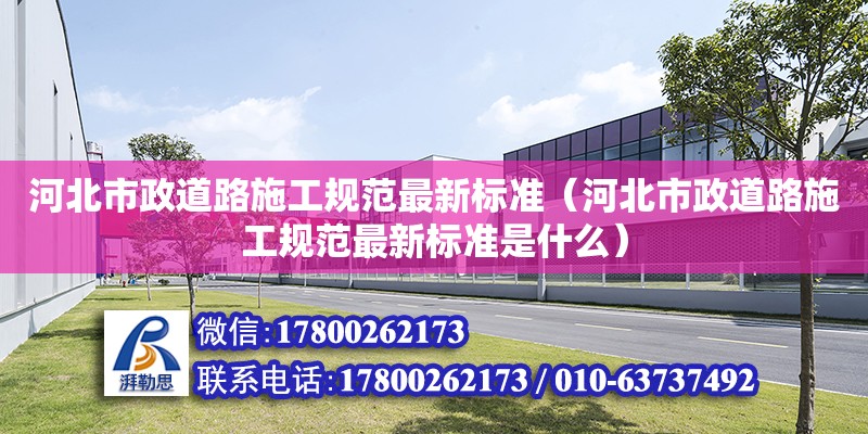 河北市政道路施工規范最新標準（河北市政道路施工規范最新標準是什么）