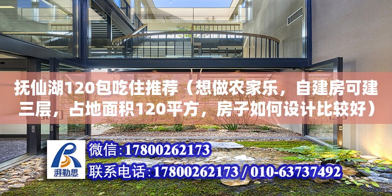 撫仙湖120包吃住推薦（想做農(nóng)家樂，自建房可建三層，占地面積120平方，房子如何設(shè)計比較好） 鋼結(jié)構(gòu)網(wǎng)架設(shè)計