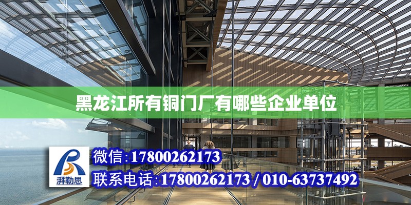 黑龍江所有銅門廠有哪些企業(yè)單位 北京加固設(shè)計(jì)（加固設(shè)計(jì)公司）