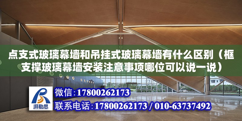 點支式玻璃幕墻和吊掛式玻璃幕墻有什么區別（框支撐玻璃幕墻安裝注意事項哪位可以說一說）