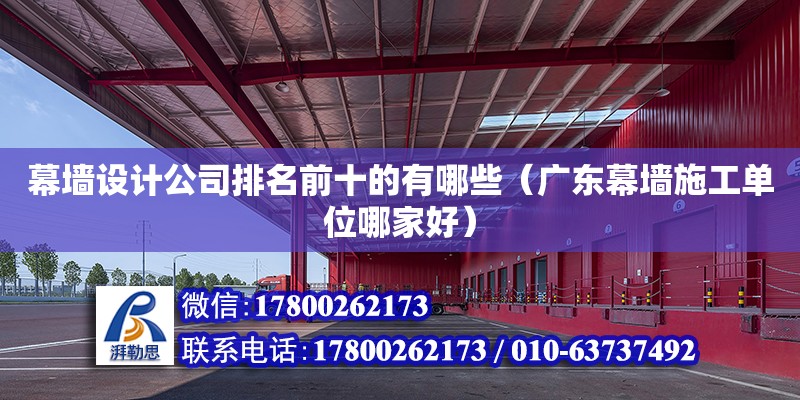 幕墻設計公司排名前十的有哪些（廣東幕墻施工單位哪家好）