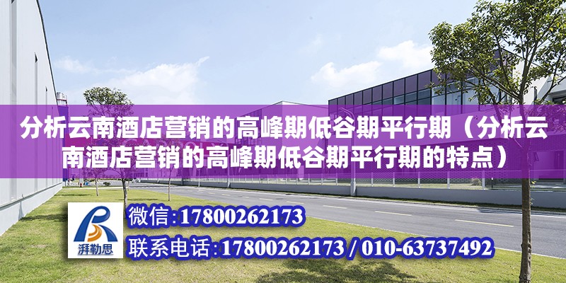 分析云南酒店營銷的高峰期低谷期平行期（分析云南酒店營銷的高峰期低谷期平行期的特點） 北京加固設(shè)計（加固設(shè)計公司）